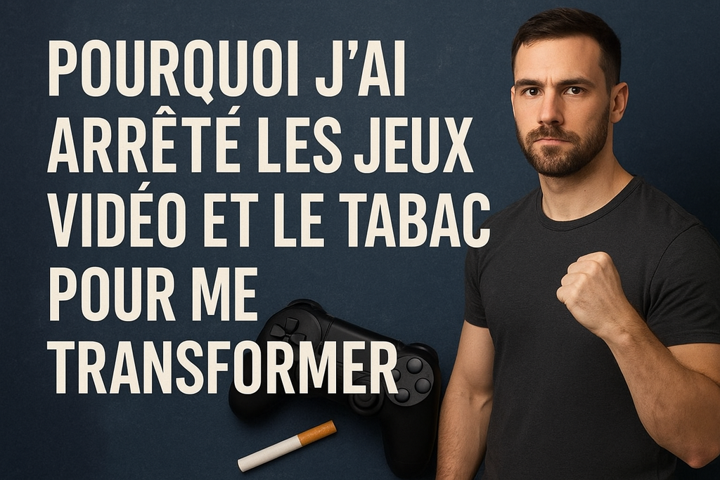 Pourquoi j’ai arrêté les jeux vidéo et le tabac pour me transformer